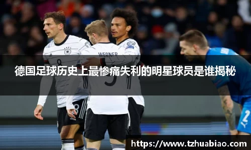 德国足球历史上最惨痛失利的明星球员是谁揭秘