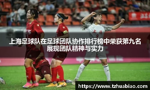上海足球队在足球团队协作排行榜中荣获第九名展现团队精神与实力